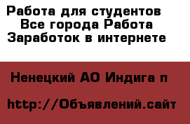 Работа для студентов  - Все города Работа » Заработок в интернете   . Ненецкий АО,Индига п.